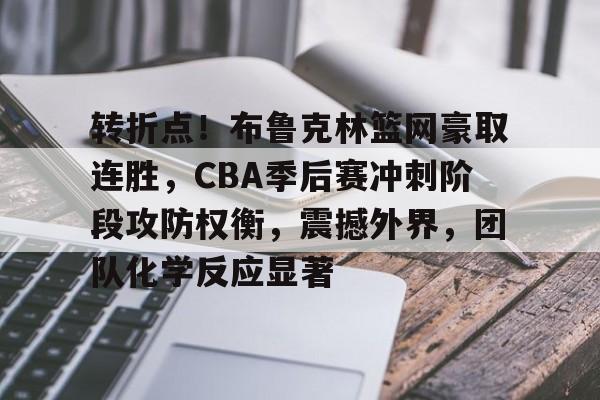 九游娱乐官网-转折点！布鲁克林篮网豪取连胜，CBA季后赛冲刺阶段攻防权衡，震撼外界，团队化学反应显著的简单介绍